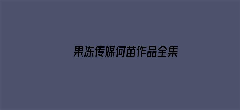 >果冻传媒何苗作品全集下载横幅海报图